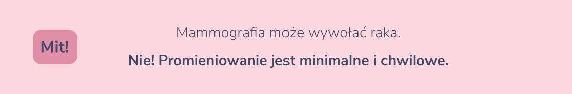 Mammografia może wywołać raka. Mit  Nie! Promieniowanie jest minimalne i chwilowe. 