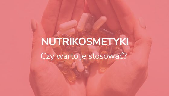 Nutrikosmetyki - dlaczego warto je stosować?
